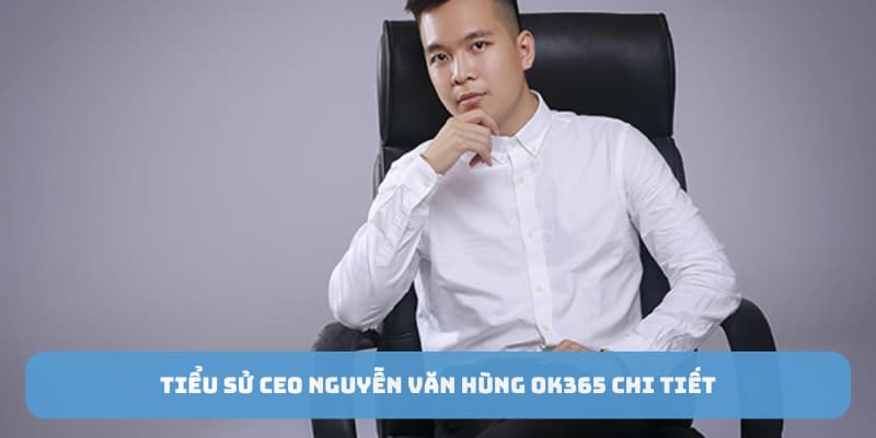 Tiểu sử CEO Nguyễn Văn Hùng OK365 chi tiết